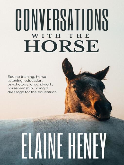 Title details for Conversations with the Horse | Equine Training, Horse Listening, Education, Psychology, Horsemanship, Groundwork, Riding & Dressage for the Equestrian. by Elaine Heney - Available